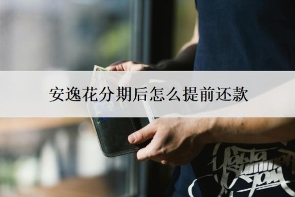 安逸花分期后怎么提前还款?还能最低还款吗?