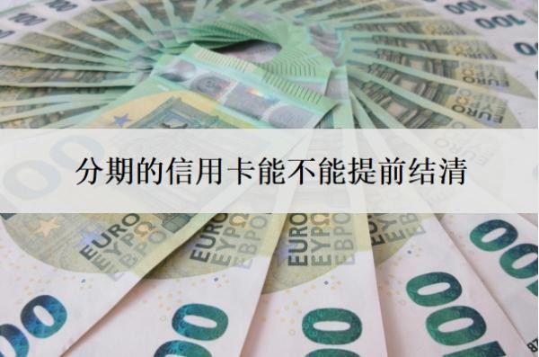 分期的信用卡能不能提前结清?如何提前结清分期?
