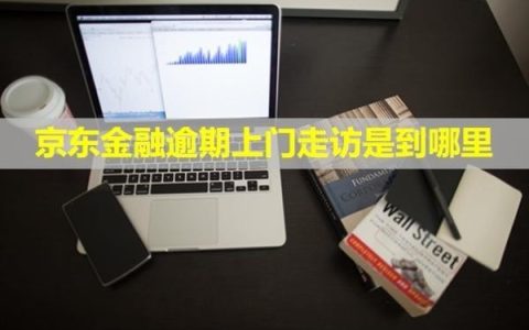 京东金融逾期上门走访是到哪里？可以拒绝吗？