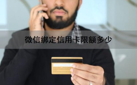 微信绑定信用卡限额多少？微信绑定信用卡怎么提升额度？