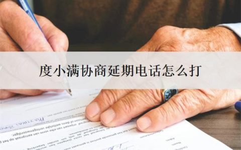 度小满协商延期电话怎么打？延期还款流程是什么？