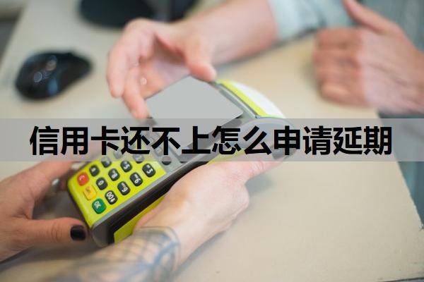 信用卡还不上怎么申请延期?还不上会怎么样?