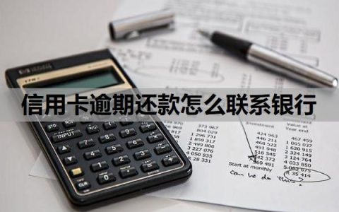 信用卡逾期还款怎么联系银行？逾期利息怎么算？