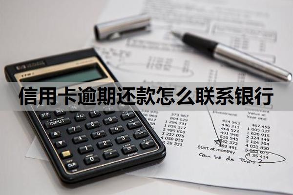信用卡逾期还款怎么联系银行?逾期利息怎么算?