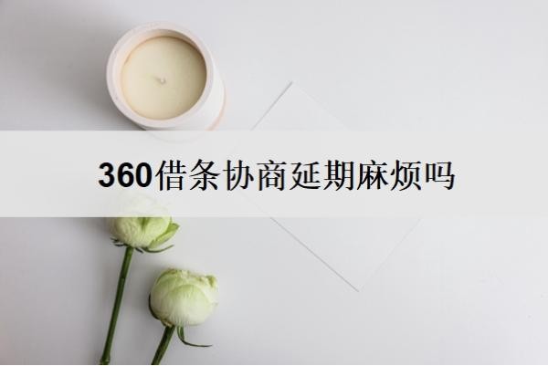 360借条协商延期麻烦吗?360借条协商延期还款技巧