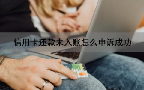 信用卡还款未入账怎么申诉成功？信用卡还不上怎么办？
