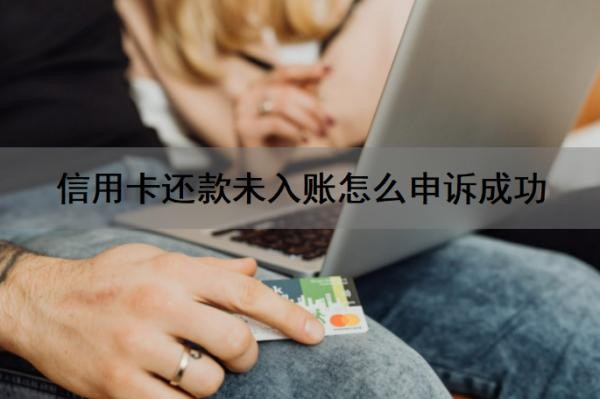 信用卡还款未入账怎么申诉成功?信用卡还不上怎么办?