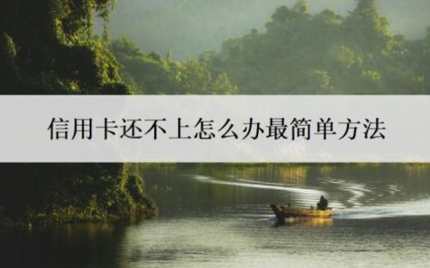 信用卡还不上怎么办最简单方法？还不上信用卡最坏结果
