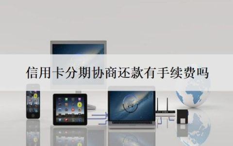 信用卡分期协商还款有手续费吗？最低还款额是什么意思？