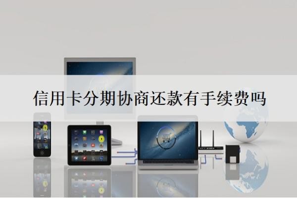信用卡分期协商还款有手续费吗?最低还款额是什么意思?