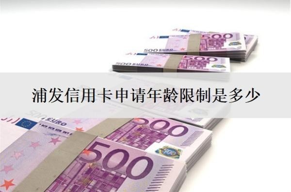浦发信用卡申请年龄限制是多少?网上申请多久审核通过?