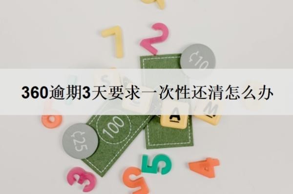 360逾期3天要求一次性还清怎么办?几天没还算逾期?