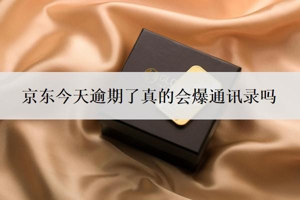 京东今天逾期了真的会爆通讯录吗?怎么防止爆通讯录?