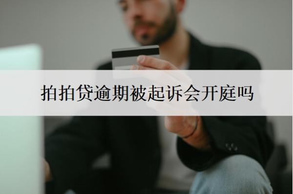 拍拍贷逾期被起诉会开庭吗?不还会有什么后果?
