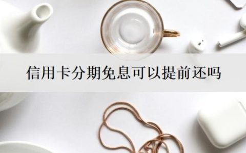 信用卡分期免息可以提前还吗？最低还款额是什么意思？