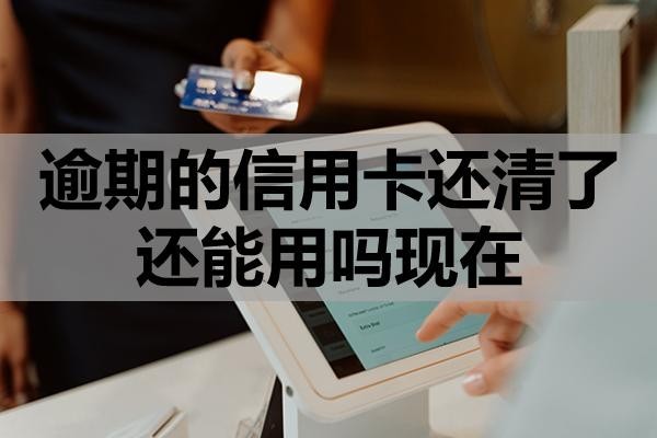 逾期的信用卡还清了还能用吗现在?