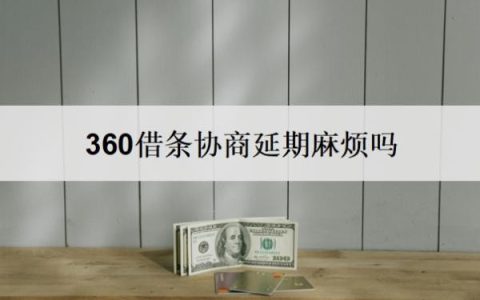 360借条协商延期麻烦吗？360借条协商延期还款技巧
