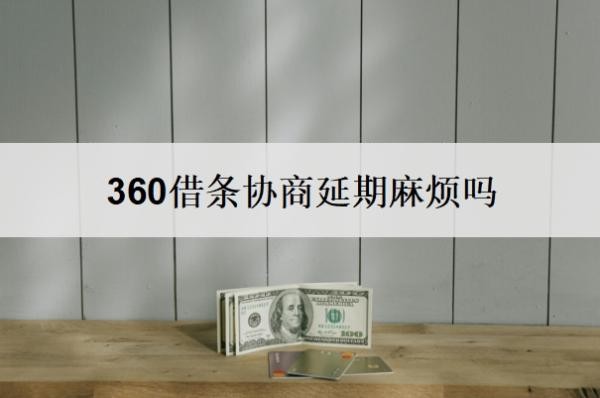 360借条协商延期麻烦吗?360借条协商延期还款技巧