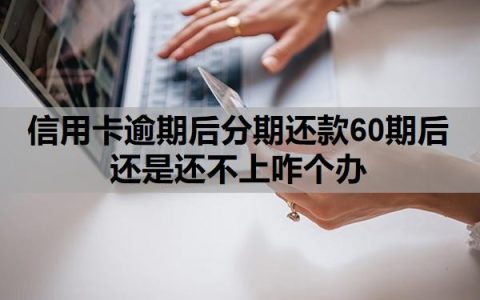 信用卡逾期后分期还款60期后还是还不上咋个办？逾期一月严重吗？