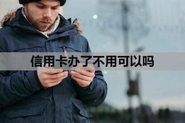 信用卡办了不用可以吗？征信花了还能办的信用卡？