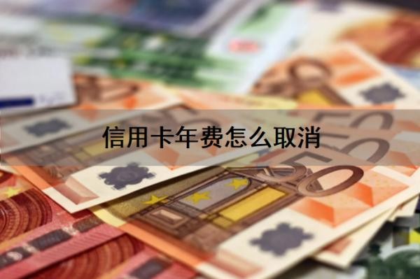 信用卡年费怎么取消?信用卡年费怎么要回来?