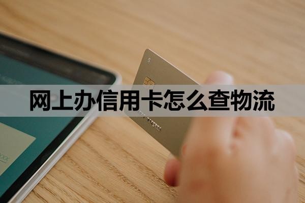 网上办信用卡怎么查物流?怎么查自己办了哪些信用卡?