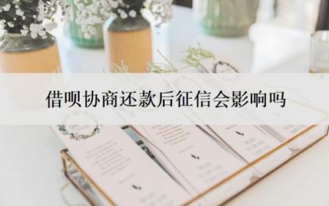 借呗协商还款后征信会影响吗？拒绝协商还款怎么办？
