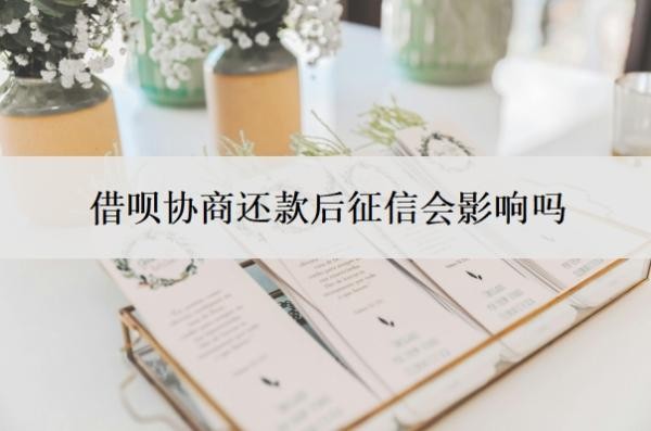 借呗协商还款后征信会影响吗?拒绝协商还款怎么办?