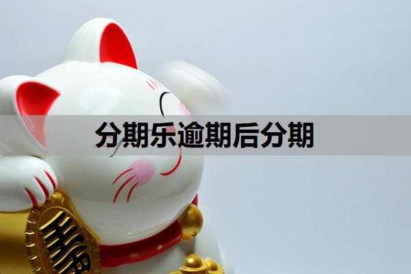 分期乐逾期后分期怎么操作?一个月不还会有什么后果?