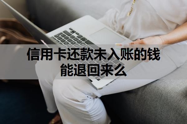 信用卡还款未入账的钱能退回来么?银行政策与处理流程