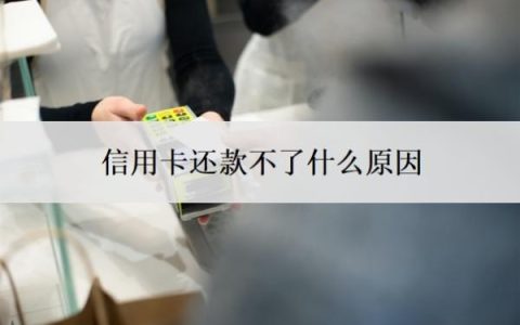 信用卡还款不了什么原因？还不起了怎么办？
