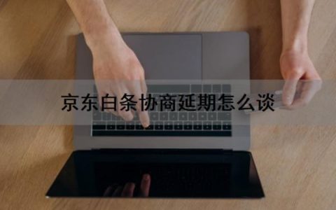 京东白条协商延期怎么谈？京东白条协商还款不同意怎么办？