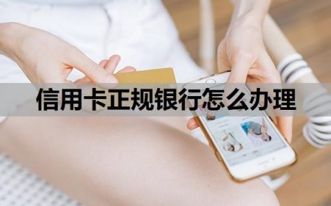 信用卡正规银行怎么办理？办信用卡哪个银行的比较好？