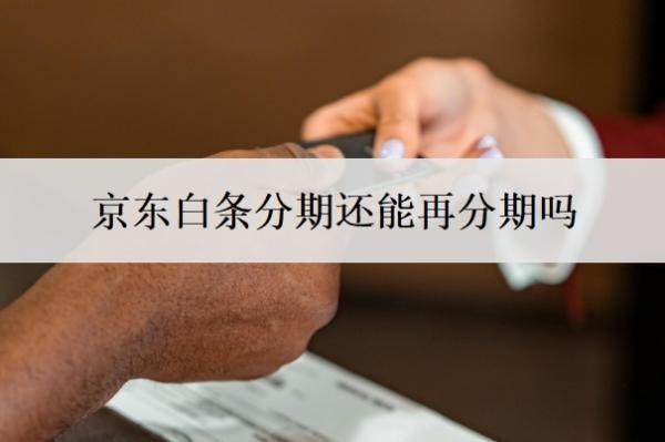 京东白条分期还能再分期吗?还不起可以重新分期吗?