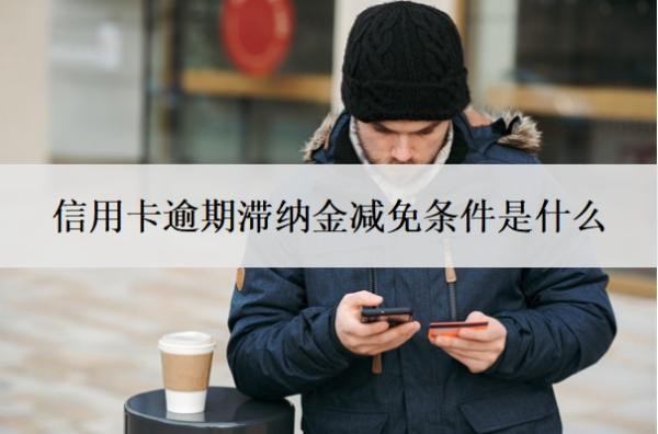 信用卡逾期滞纳金减免条件是什么?滞纳金怎么收取?