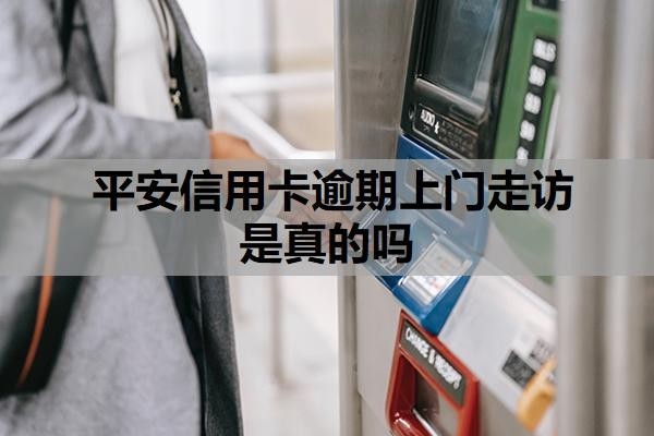 平安信用卡逾期上门走访是真的吗?逾期上门走访怎么应对?
