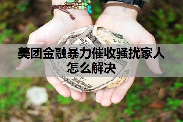 美团金融暴力催收骚扰家人怎么解决?会上门催收吗?