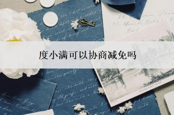度小满可以协商减免吗?度小满协商还款的3大忌