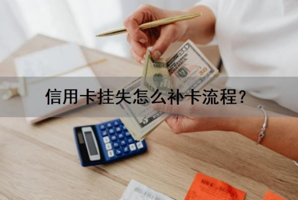 信用卡挂失怎么补卡流程?挂失还会扣年费吗?挂失有什么影响?
