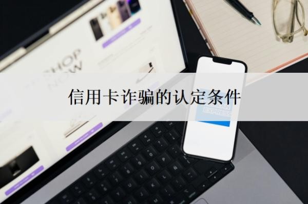 信用卡诈骗的认定条件,逾期了无力偿还怎么办?