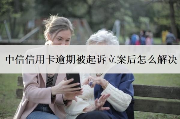 中信信用卡逾期被起诉立案后怎么解决?欠多少钱会被起诉坐牢?