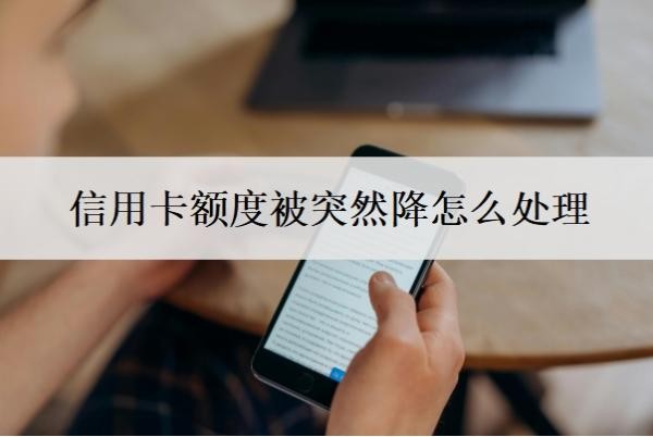 信用卡额度被突然降怎么处理?会无缘无故降额度吗?