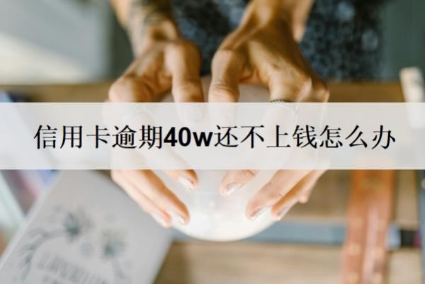 信用卡逾期40w还不上钱怎么办？征信上显示信用卡欠多少钱吗？