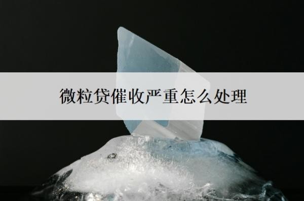 微粒贷催收严重怎么处理?还不起了怎么办?