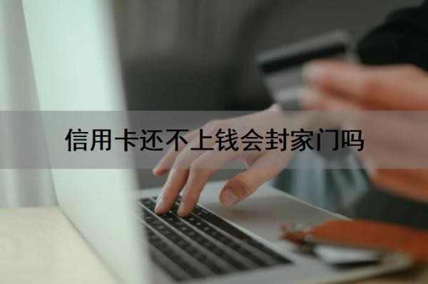 信用卡还不上钱会封家门吗?会坐牢吗?还不上钱怎么办?