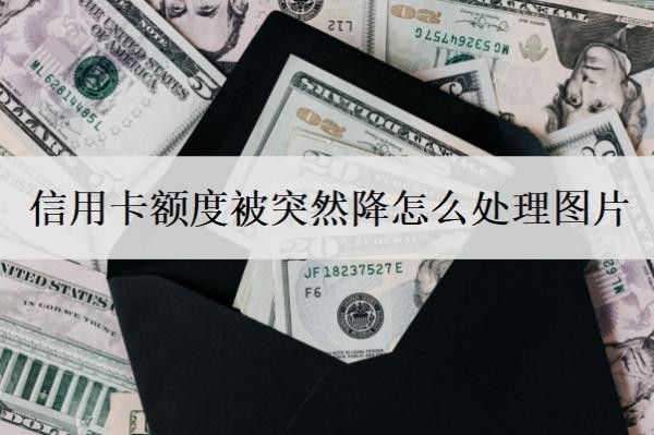 信用卡额度被突然降怎么处理图片?3个步骤应对信用卡降额问题