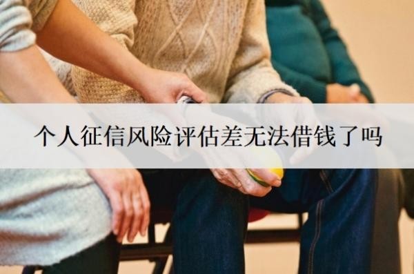 个人征信风险评估差无法借钱了吗?征信不好如何恢复征信?