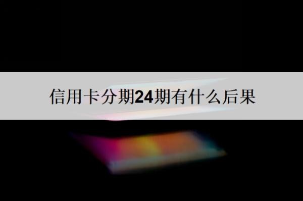 信用卡分期24期有什么后果?还不上有什么后果?