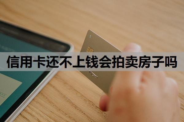 信用卡还不上钱会拍卖房子吗?欠信用卡的钱还不上怎么办?