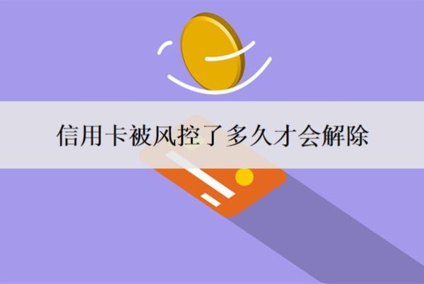 信用卡被风控了多久才会解除?风控是什么意思?